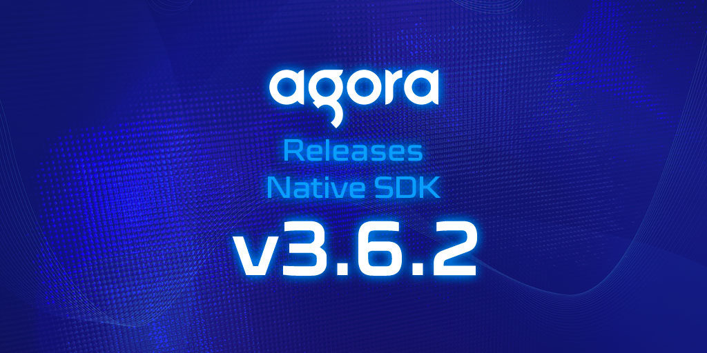 Agora Releases Native SDK v3.6.2 featured